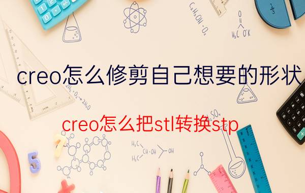 creo怎么修剪自己想要的形状 creo怎么把stl转换stp？